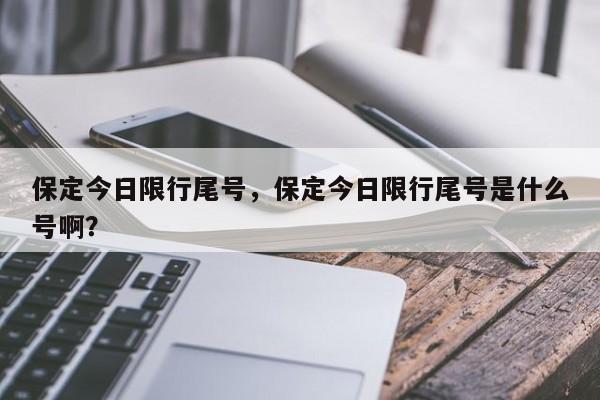 保定今日限行尾号，保定今日限行尾号是什么号啊？-第1张图片-爱看生活