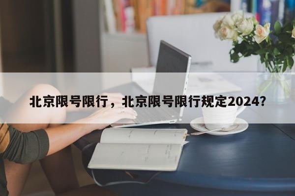 北京限号限行，北京限号限行规定2024？-第1张图片-爱看生活