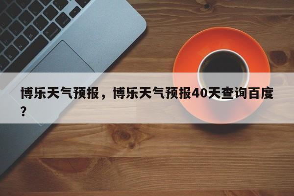 博乐天气预报，博乐天气预报40天查询百度？-第1张图片-爱看生活