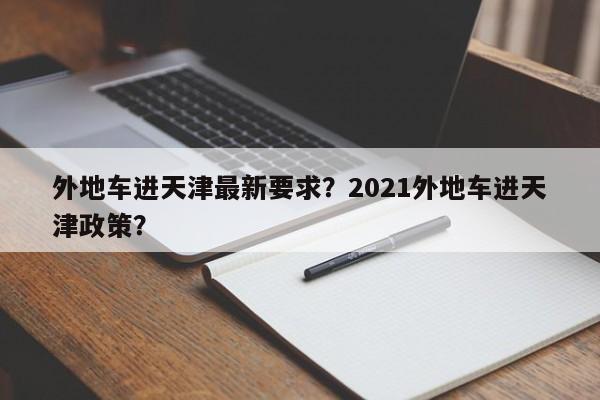 外地车进天津最新要求？2021外地车进天津政策？-第1张图片-爱看生活