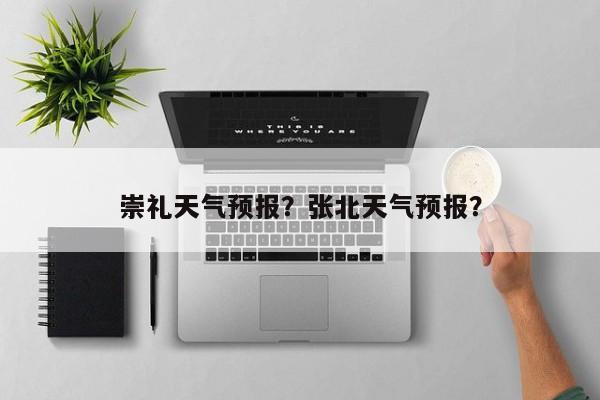 崇礼天气预报？张北天气预报？-第1张图片-爱看生活