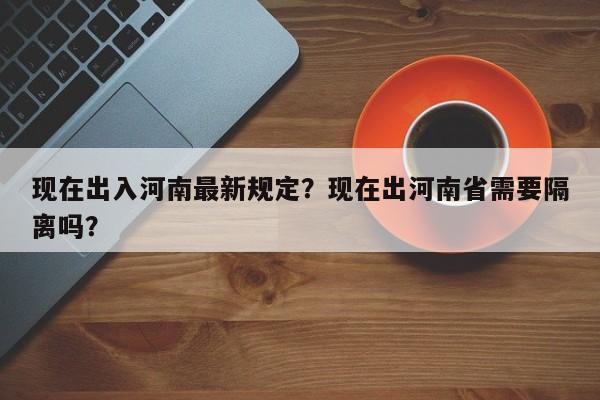 现在出入河南最新规定？现在出河南省需要隔离吗？-第1张图片-爱看生活