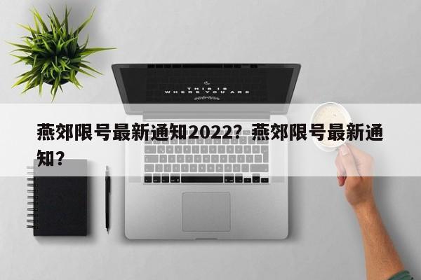 燕郊限号最新通知2022？燕郊限号最新通知？-第1张图片-爱看生活