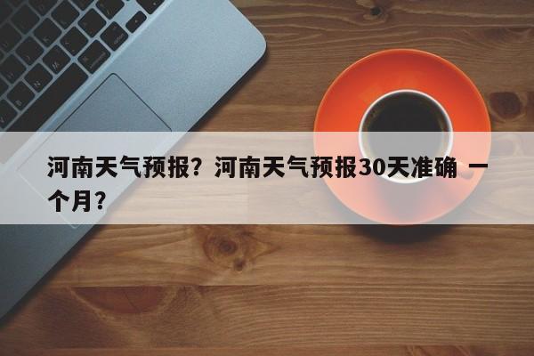 河南天气预报？河南天气预报30天准确 一个月？-第1张图片-爱看生活