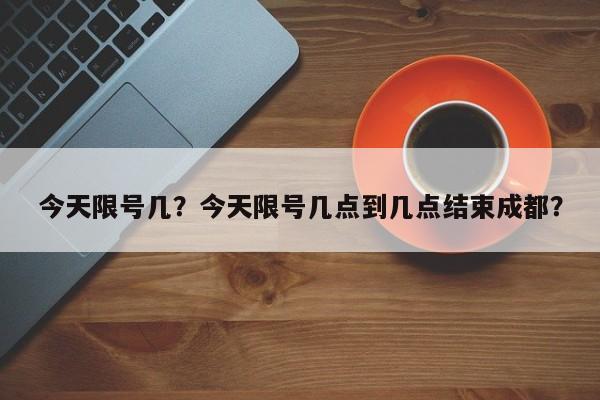 今天限号几？今天限号几点到几点结束成都？-第1张图片-爱看生活