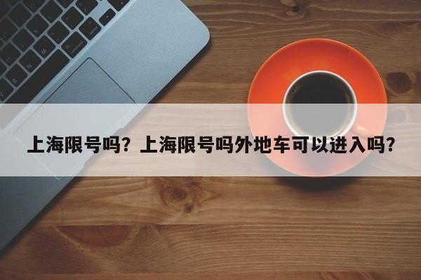 上海限号吗？上海限号吗外地车可以进入吗？-第1张图片-爱看生活