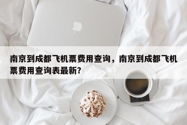 南京到成都飞机票费用查询，南京到成都飞机票费用查询表最新？-第1张图片-爱看生活