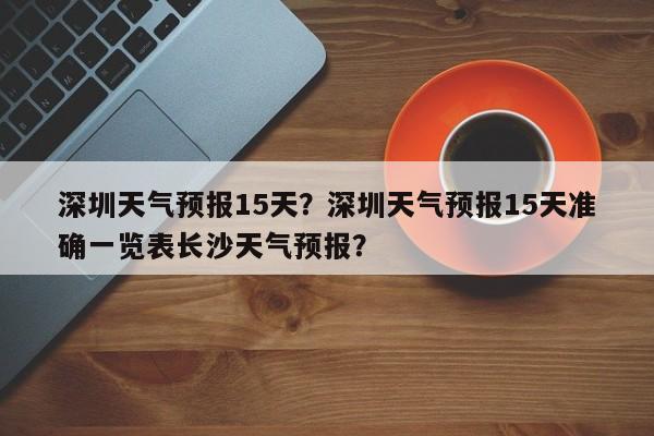 深圳天气预报15天？深圳天气预报15天准确一览表长沙天气预报？-第1张图片-爱看生活