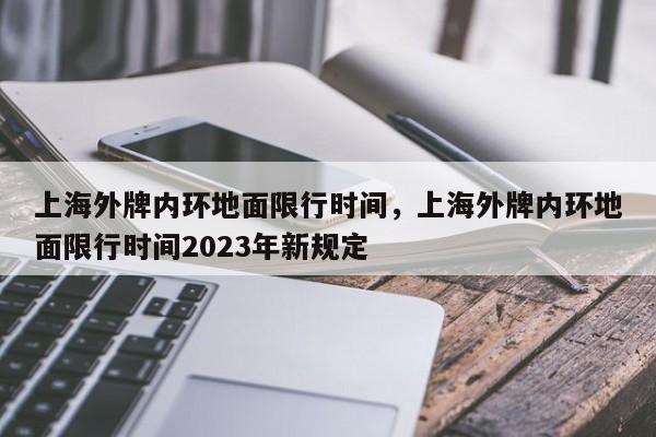 上海外牌内环地面限行时间，上海外牌内环地面限行时间2023年新规定-第1张图片-爱看生活