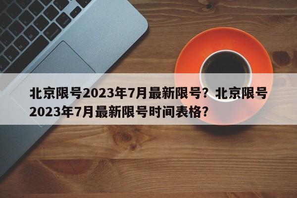 北京限号2023年7月最新限号？北京限号2023年7月最新限号时间表格？-第1张图片-爱看生活