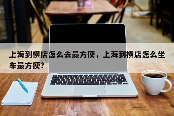 上海到横店怎么去最方便，上海到横店怎么坐车最方便？-第1张图片-爱看生活