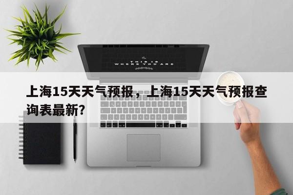 上海15天天气预报，上海15天天气预报查询表最新？-第1张图片-爱看生活