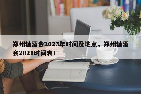 郑州糖酒会2023年时间及地点，郑州糖酒会2021时间表！-第1张图片-爱看生活