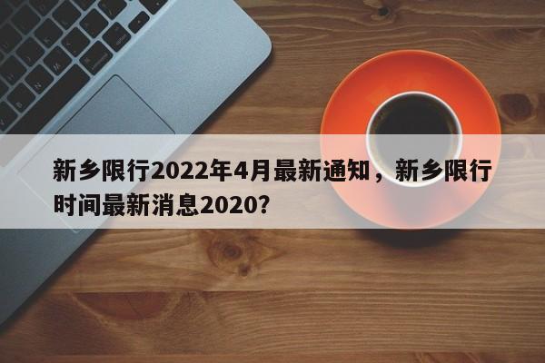 新乡限行2022年4月最新通知，新乡限行时间最新消息2020？-第1张图片-爱看生活