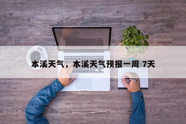 本溪天气，本溪天气预报一周 7天-第1张图片-爱看生活