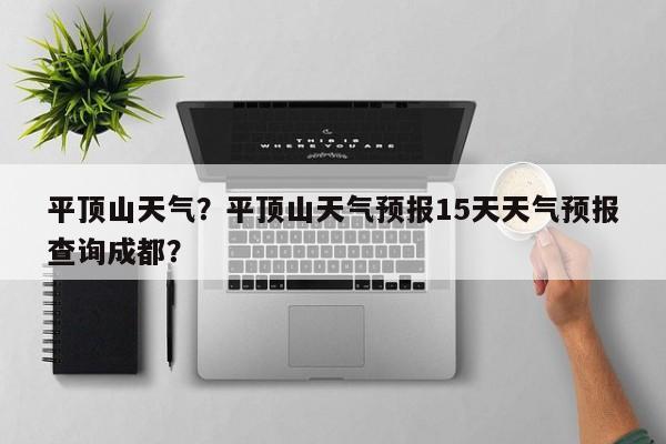 平顶山天气？平顶山天气预报15天天气预报查询成都？-第1张图片-爱看生活