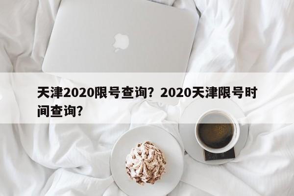 天津2020限号查询？2020天津限号时间查询？-第1张图片-爱看生活