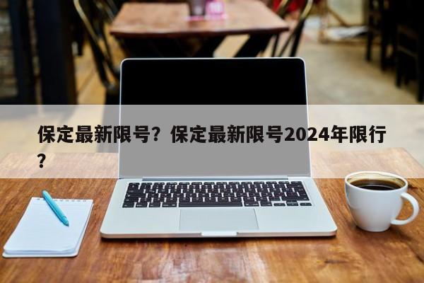 保定最新限号？保定最新限号2024年限行？-第1张图片-爱看生活