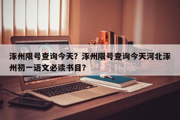 涿州限号查询今天？涿州限号查询今天河北涿州初一语文必读书目？-第1张图片-爱看生活