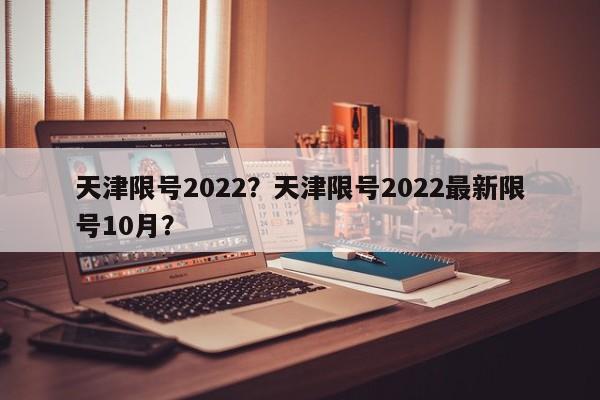 天津限号2022？天津限号2022最新限号10月？-第1张图片-爱看生活