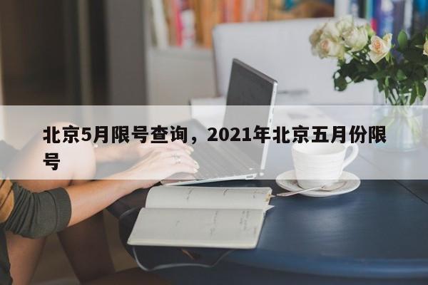 北京5月限号查询，2021年北京五月份限号-第1张图片-爱看生活