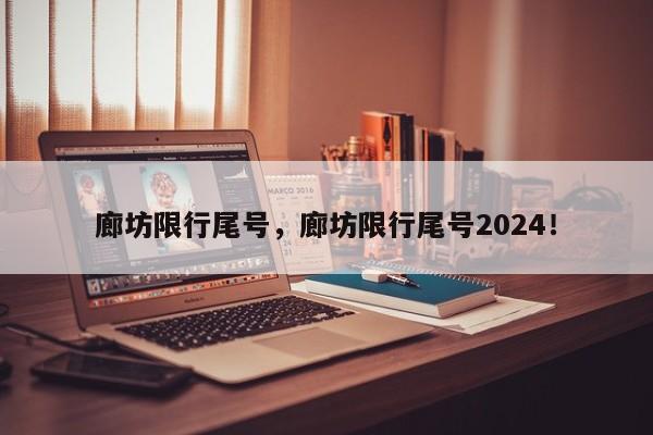 廊坊限行尾号，廊坊限行尾号2024！-第1张图片-爱看生活