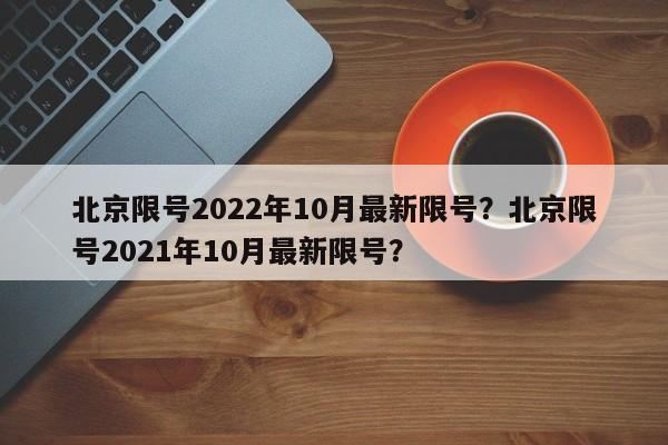 北京限号2022年10月最新限号？北京限号2021年10月最新限号？-第1张图片-爱看生活