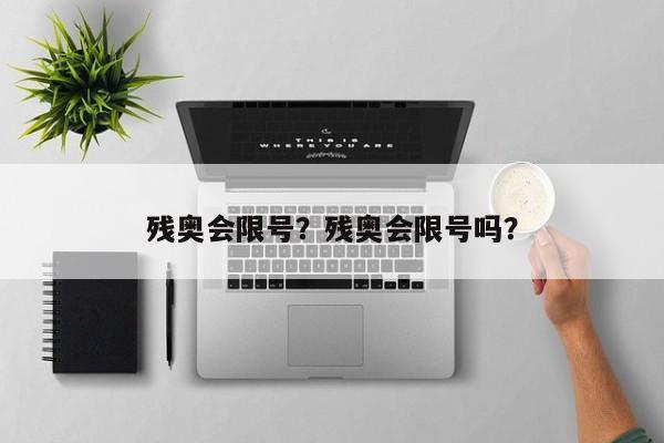 残奥会限号？残奥会限号吗？-第1张图片-爱看生活