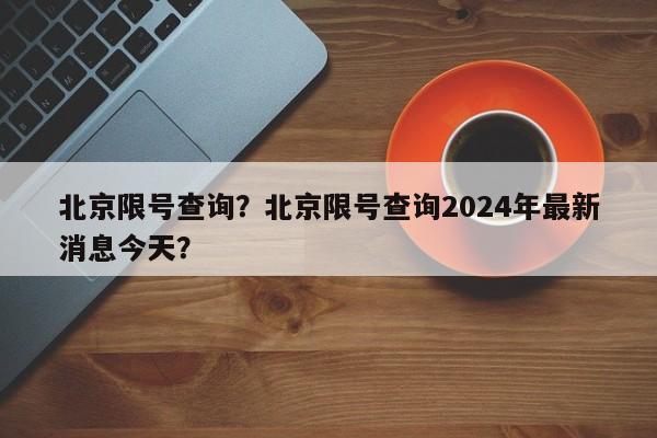 北京限号查询？北京限号查询2024年最新消息今天？-第1张图片-爱看生活