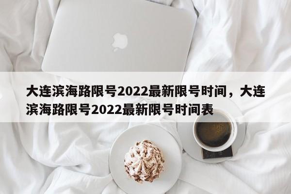 大连滨海路限号2022最新限号时间，大连滨海路限号2022最新限号时间表-第1张图片-爱看生活