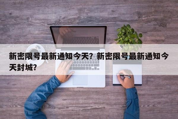 新密限号最新通知今天？新密限号最新通知今天封城？-第1张图片-爱看生活