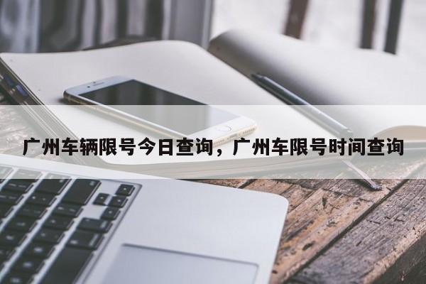 广州车辆限号今日查询，广州车限号时间查询-第1张图片-爱看生活