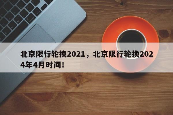 北京限行轮换2021，北京限行轮换2024年4月时间！-第1张图片-爱看生活