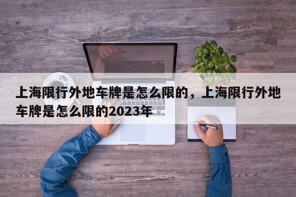 上海限行外地车牌是怎么限的，上海限行外地车牌是怎么限的2023年-第1张图片-爱看生活