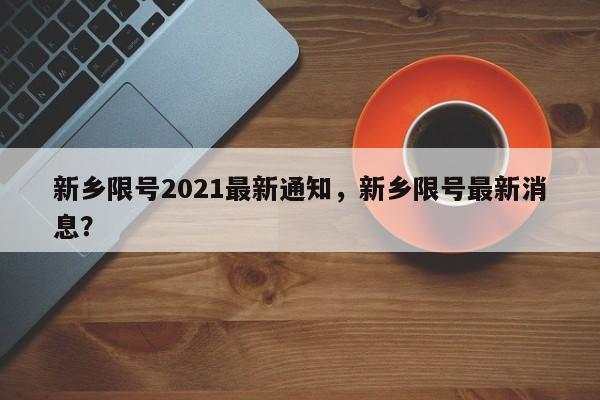 新乡限号2021最新通知，新乡限号最新消息？-第1张图片-爱看生活