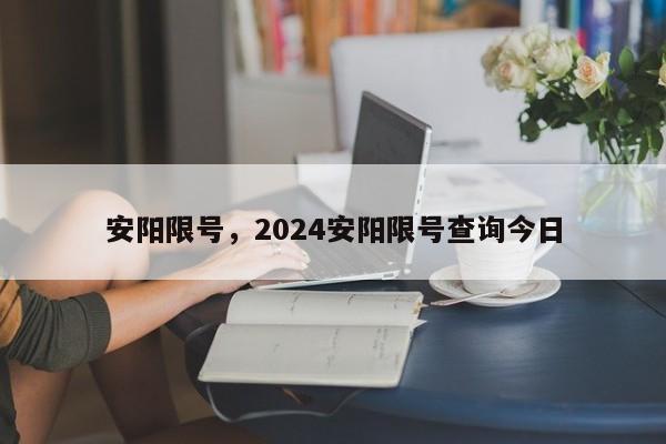 安阳限号，2024安阳限号查询今日-第1张图片-爱看生活