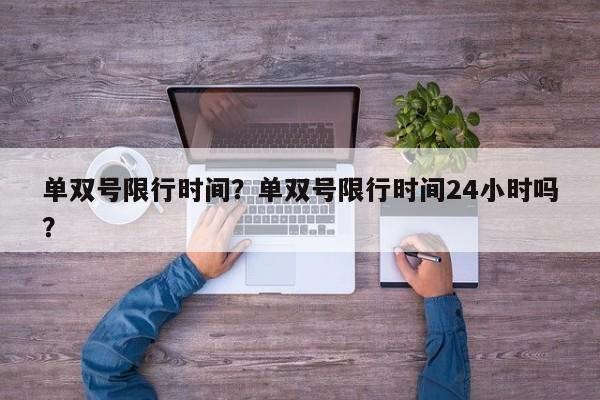 单双号限行时间？单双号限行时间24小时吗？-第1张图片-爱看生活