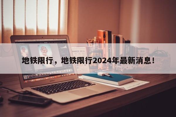 地铁限行，地铁限行2024年最新消息！-第1张图片-爱看生活