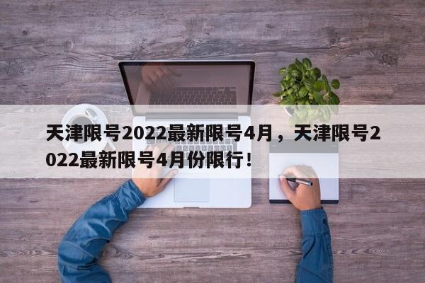 天津限号2022最新限号4月，天津限号2022最新限号4月份限行！-第1张图片-爱看生活